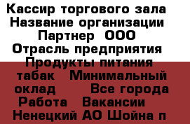 Кассир торгового зала › Название организации ­ Партнер, ООО › Отрасль предприятия ­ Продукты питания, табак › Минимальный оклад ­ 1 - Все города Работа » Вакансии   . Ненецкий АО,Шойна п.